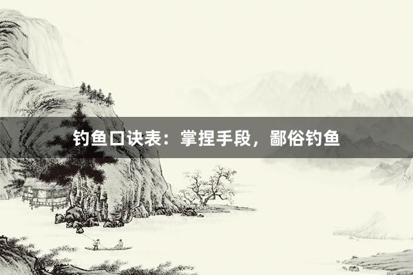 钓鱼口诀表：掌捏手段，鄙俗钓鱼