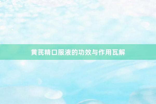 黄芪精口服液的功效与作用瓦解