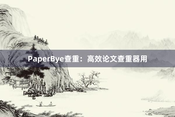PaperBye查重:高效论文查重器用